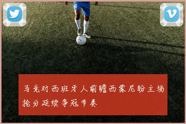 马竞对西班牙人前瞻西蒙尼盼主场抢分延续争冠节奏