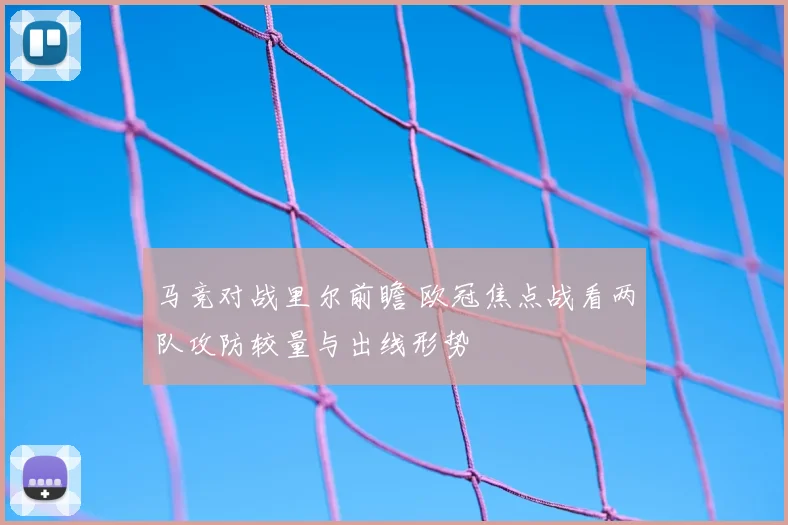 马竞对战里尔前瞻 欧冠焦点战看两队攻防较量与出线形势