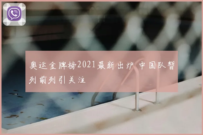 奥运金牌榜2021最新出炉 中国队暂列前列引关注