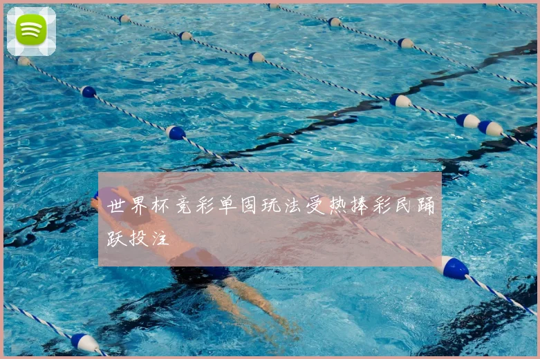世界杯竞彩单固玩法受热捧彩民踊跃投注