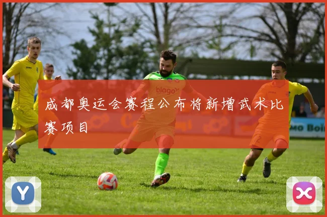 成都奥运会赛程公布将新增武术比赛项目