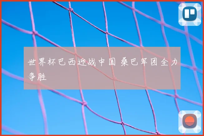 世界杯巴西迎战中国 桑巴军团全力争胜