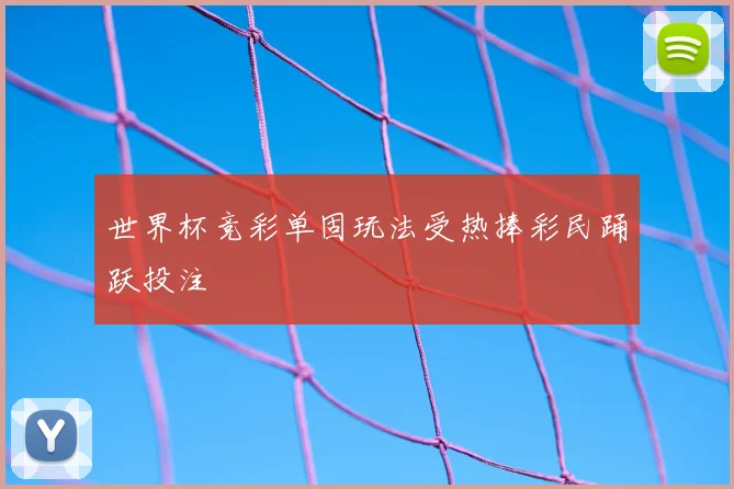 世界杯竞彩单固玩法受热捧彩民踊跃投注