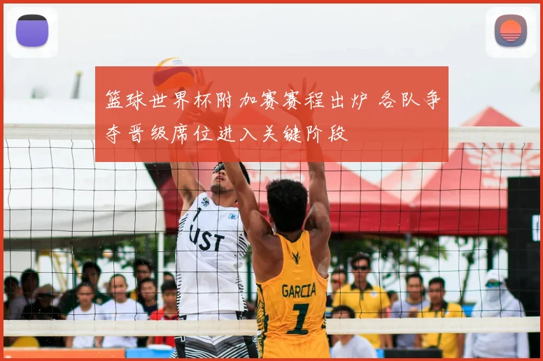 篮球世界杯附加赛赛程出炉 各队争夺晋级席位进入关键阶段