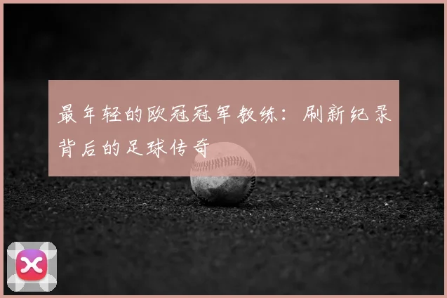 最年轻的欧冠冠军教练:刷新纪录背后的足球传奇