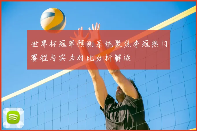 世界杯冠军预测系统聚焦夺冠热门赛程与实力对比分析解读