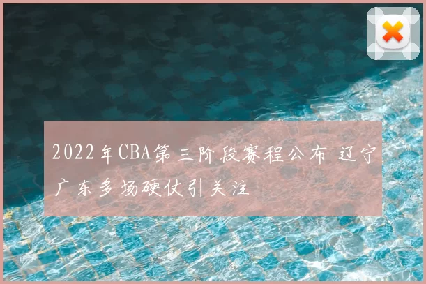 2022年CBA第三阶段赛程公布 辽宁广东多场硬仗引关注