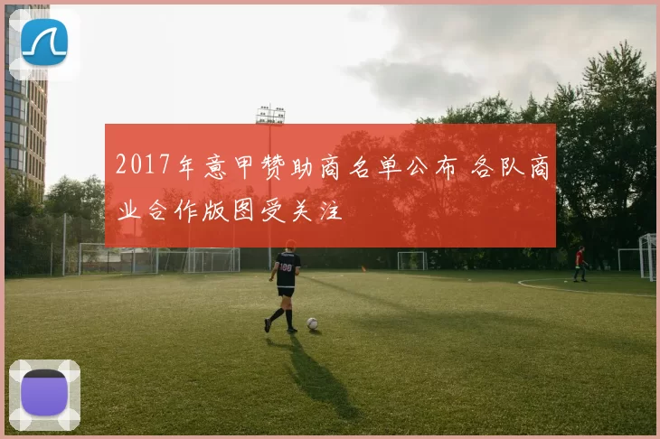 2017年意甲赞助商名单公布 各队商业合作版图受关注