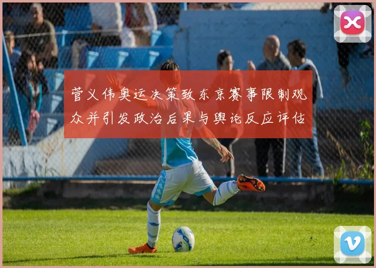 菅义伟奥运决策致东京赛事限制观众并引发政治后果与舆论反应评估