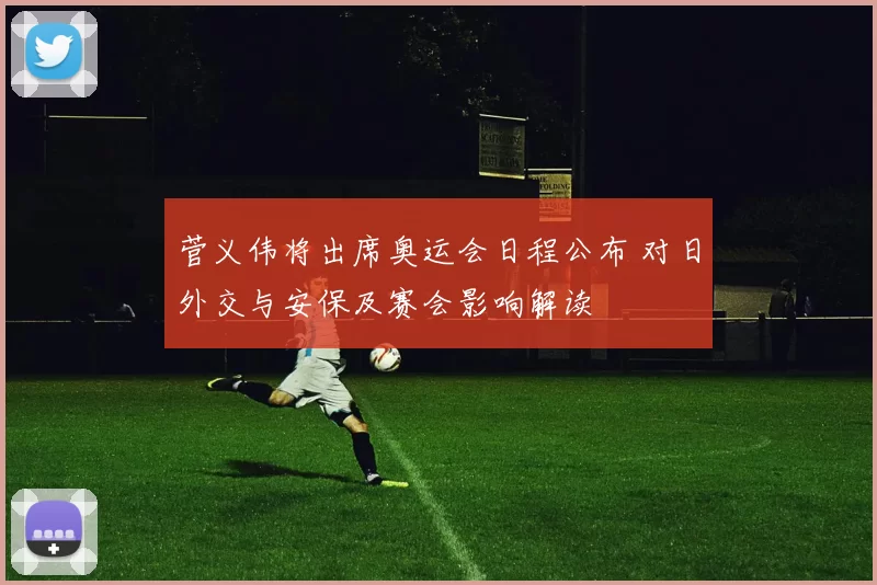 菅义伟将出席奥运会日程公布 对日外交与安保及赛会影响解读