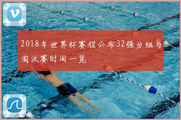 2018年世界杯赛程公布32强分组与淘汰赛时间一览