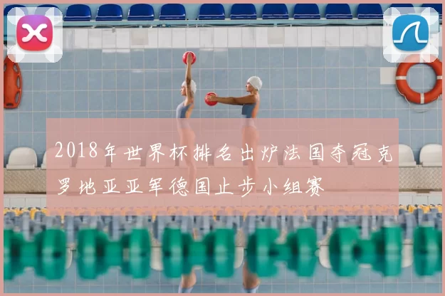 2018年世界杯排名出炉法国夺冠克罗地亚亚军德国止步小组赛