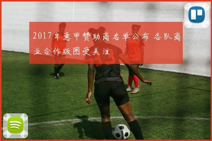 2017年意甲赞助商名单公布 各队商业合作版图受关注