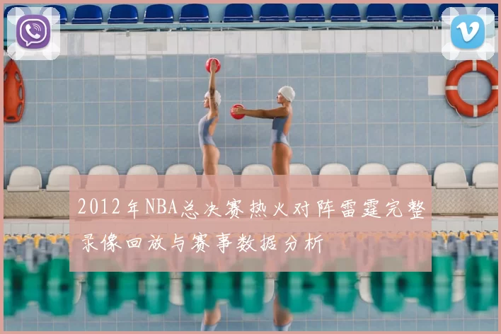 2012年NBA总决赛热火对阵雷霆完整录像回放与赛事数据分析