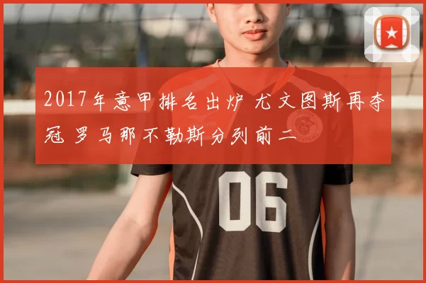 2017年意甲排名出炉 尤文图斯再夺冠 罗马那不勒斯分列前二