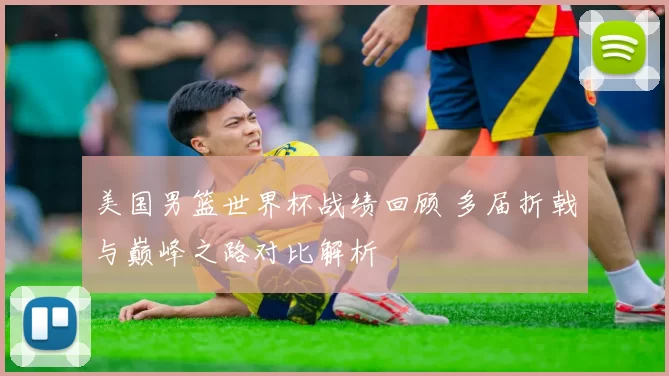 美国男篮世界杯战绩回顾 多届折戟与巅峰之路对比解析