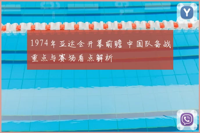 1974年亚运会开幕前瞻 中国队备战重点与赛场看点解析