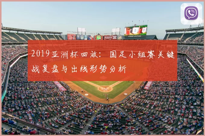 2019亚洲杯回放：国足小组赛关键战复盘与出线形势分析