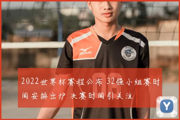 2022世界杯赛程公布 32强小组赛时间安排出炉 决赛时间引关注