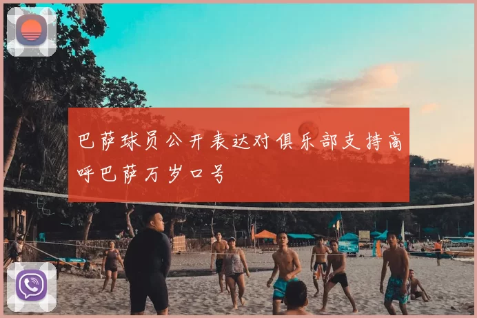 巴萨球员公开表达对俱乐部支持高呼巴萨万岁口号