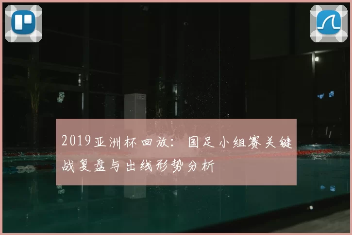 2019亚洲杯回放：国足小组赛关键战复盘与出线形势分析
