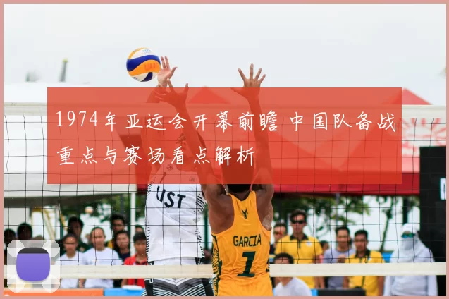1974年亚运会开幕前瞻 中国队备战重点与赛场看点解析