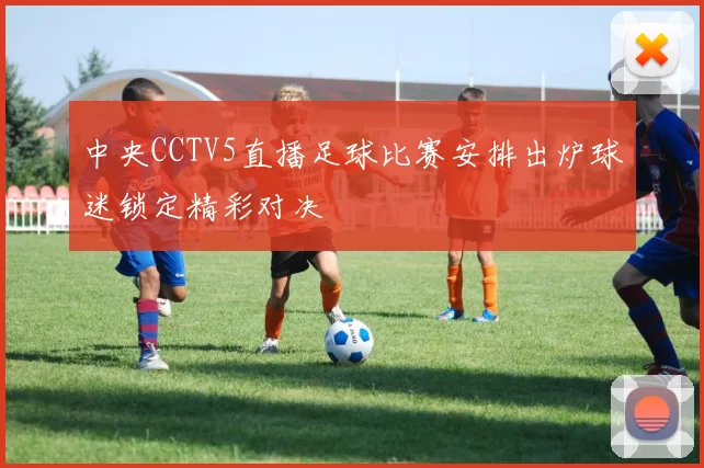 中央CCTV5直播足球比赛安排出炉球迷锁定精彩对决