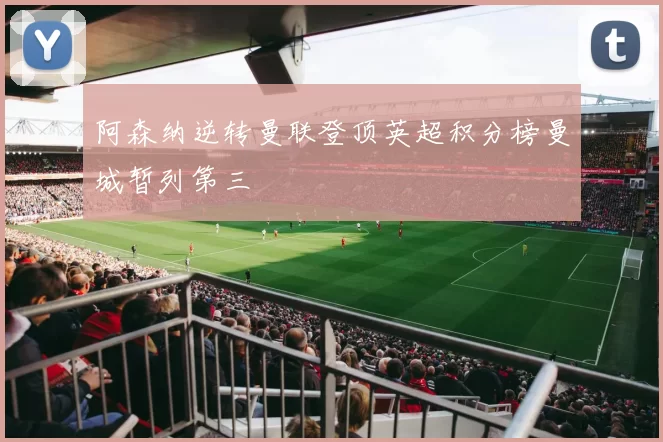 阿森纳逆转曼联登顶英超积分榜曼城暂列第三