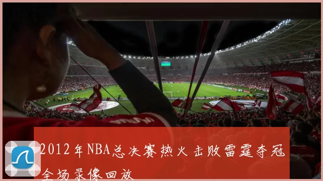 2012年NBA总决赛热火击败雷霆夺冠全场录像回放